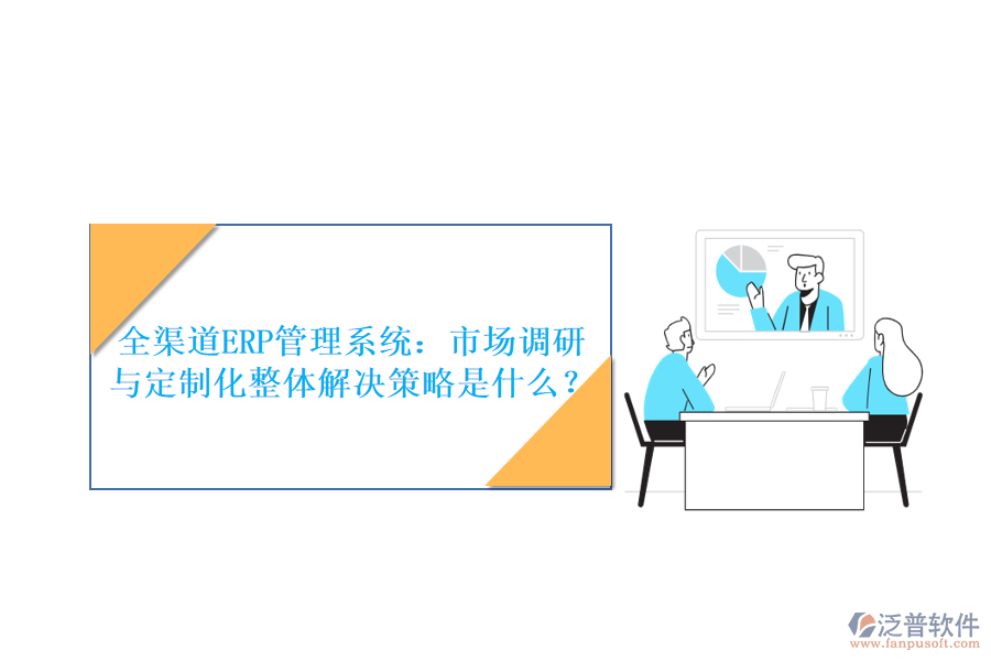 全渠道ERP管理系統(tǒng)：市場調(diào)研與定制化整體解決策略是什么？