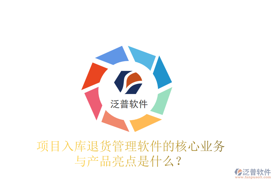 項目入庫退貨管理軟件的核心業(yè)務(wù)與產(chǎn)品亮點是什么？
