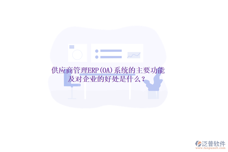 供應(yīng)商管理ERP(OA)系統(tǒng)的主要功能及對(duì)企業(yè)的好處是什么？
