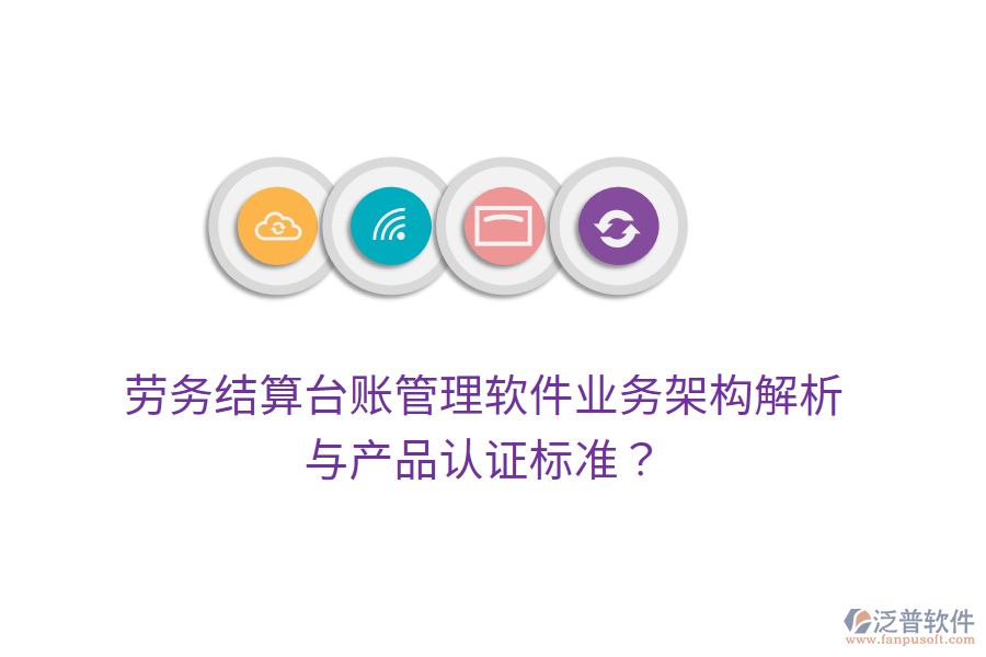 勞務(wù)結(jié)算臺(tái)賬管理軟件業(yè)務(wù)架構(gòu)解析與產(chǎn)品認(rèn)證標(biāo)準(zhǔn)？