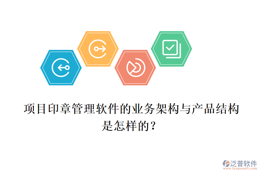 項目印章管理軟件的業(yè)務架構與產品結構是怎樣的？