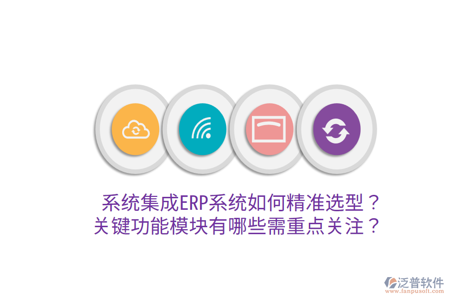  系統(tǒng)集成ERP系統(tǒng)如何精準(zhǔn)選型？關(guān)鍵功能模塊有哪些需重點(diǎn)關(guān)注？