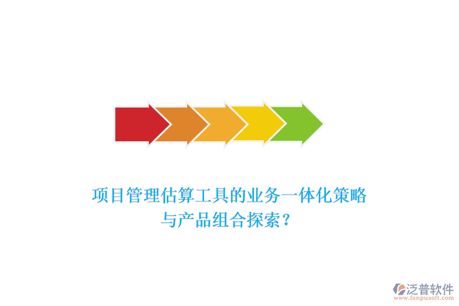 項(xiàng)目管理估算工具的業(yè)務(wù)一體化策略與產(chǎn)品組合探索？