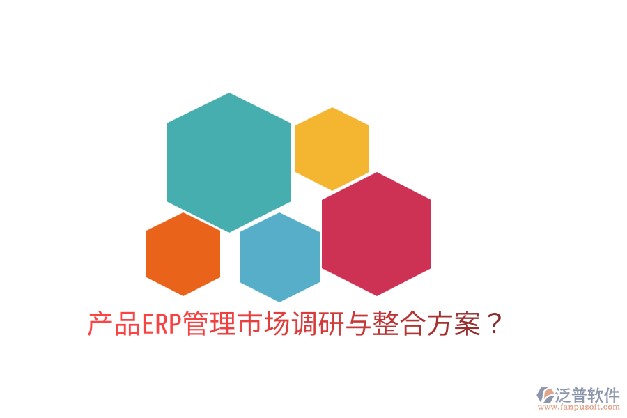  產(chǎn)品ERP管理市場調(diào)研與整合方案？