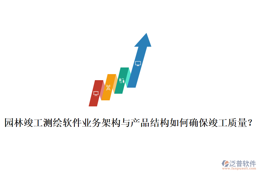 園林竣工測繪軟件業(yè)務(wù)架構(gòu)與產(chǎn)品結(jié)構(gòu)如何確?？⒐べ|(zhì)量？