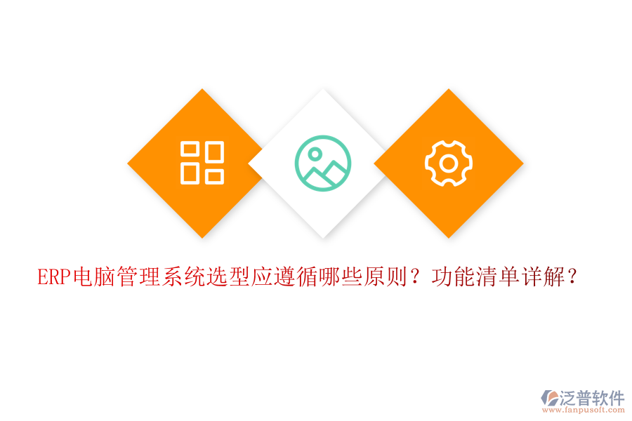 ERP電腦管理系統(tǒng)選型應(yīng)遵循哪些原則？功能清單詳解？
