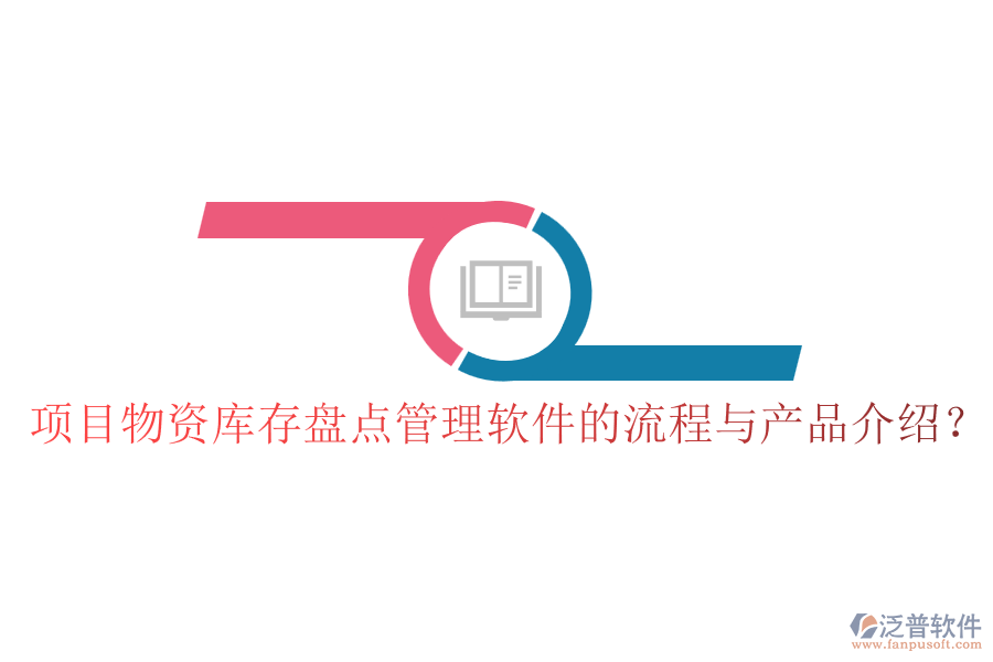 項目物資庫存盤點管理軟件的流程與產(chǎn)品介紹？