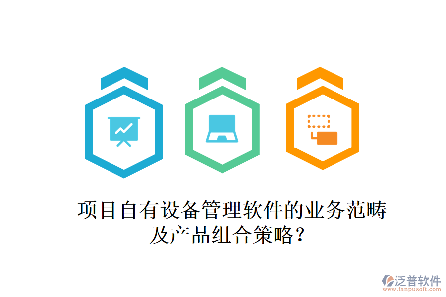 項(xiàng)目自有設(shè)備管理軟件的業(yè)務(wù)范疇及產(chǎn)品組合策略？