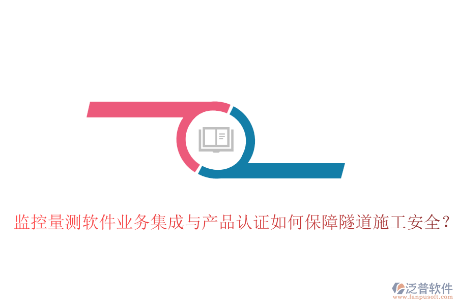 監(jiān)控量測軟件業(yè)務(wù)集成與產(chǎn)品認(rèn)證如何保障隧道施工安全？