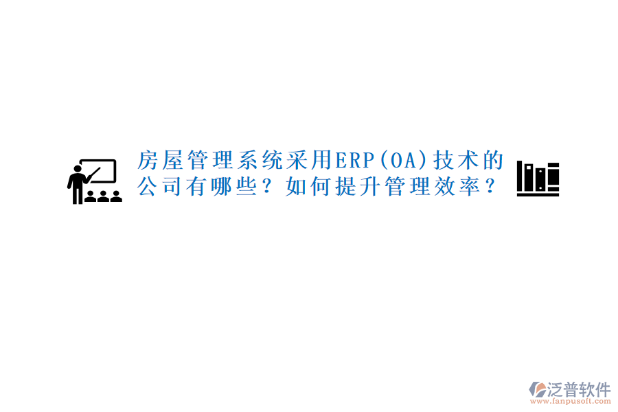 房屋管理系統(tǒng)采用ERP(OA)技術(shù)的公司有哪些？如何提升管理效率？