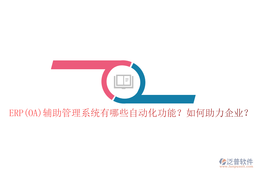 ERP(OA)輔助管理系統(tǒng)有哪些自動化功能？如何助力企業(yè)？