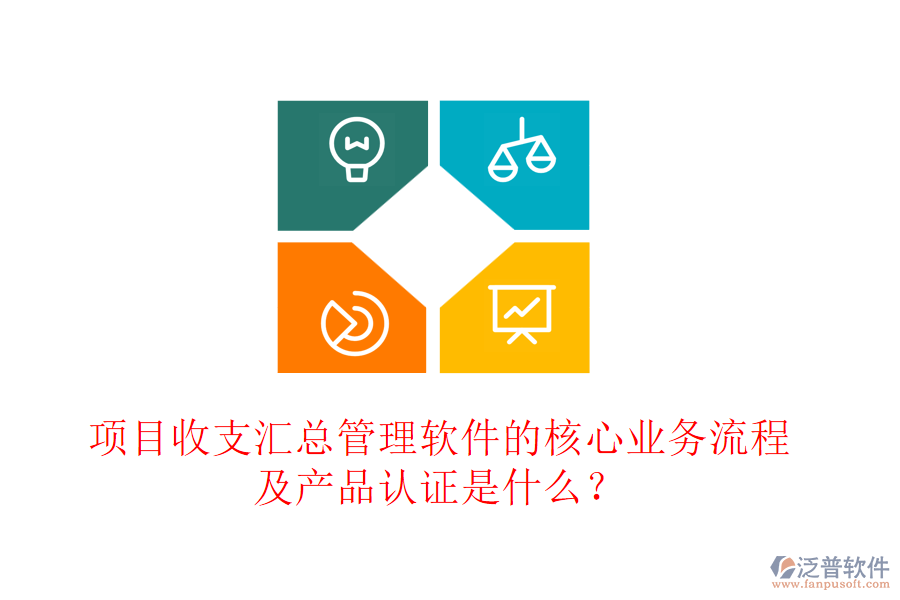 項(xiàng)目收支匯總管理軟件的核心業(yè)務(wù)流程及產(chǎn)品認(rèn)證是什么？