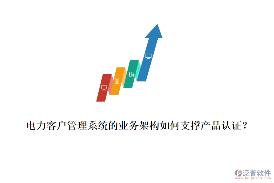 電力客戶管理系統(tǒng)的業(yè)務(wù)架構(gòu)如何支撐產(chǎn)品認(rèn)證？