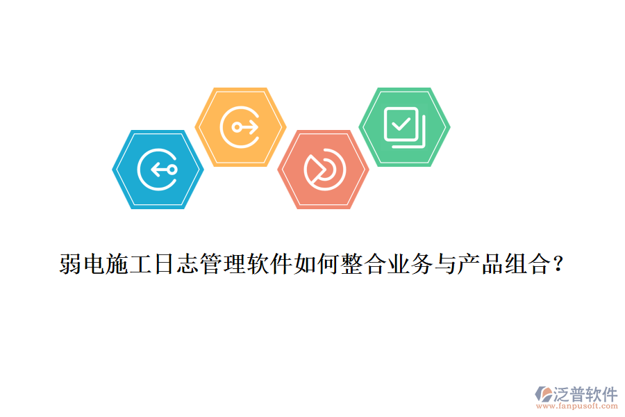 弱電施工日志管理軟件如何整合業(yè)務(wù)與產(chǎn)品組合？