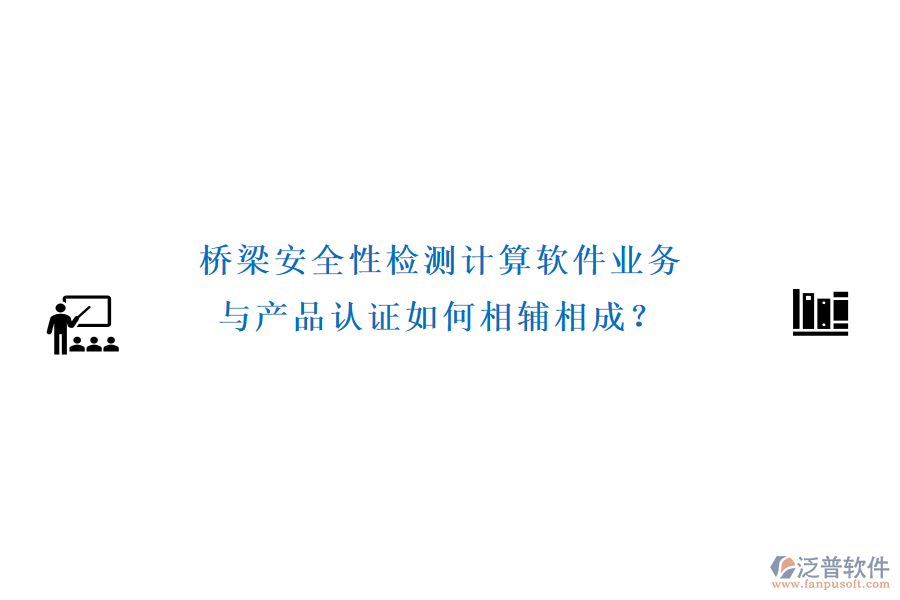 橋梁安全性檢測(cè)計(jì)算軟件業(yè)務(wù)與產(chǎn)品認(rèn)證如何相輔相成？