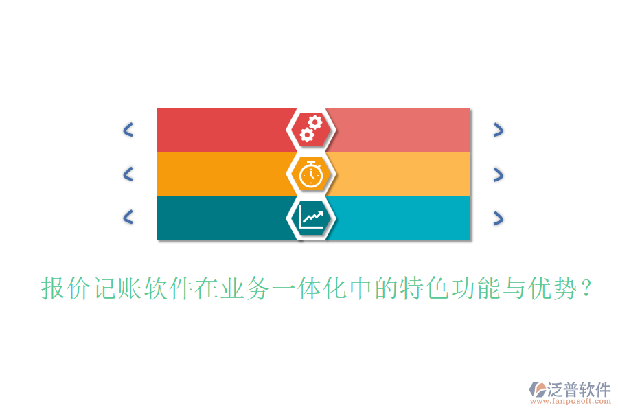 報價記賬軟件在業(yè)務(wù)一體化中的特色功能與優(yōu)勢？