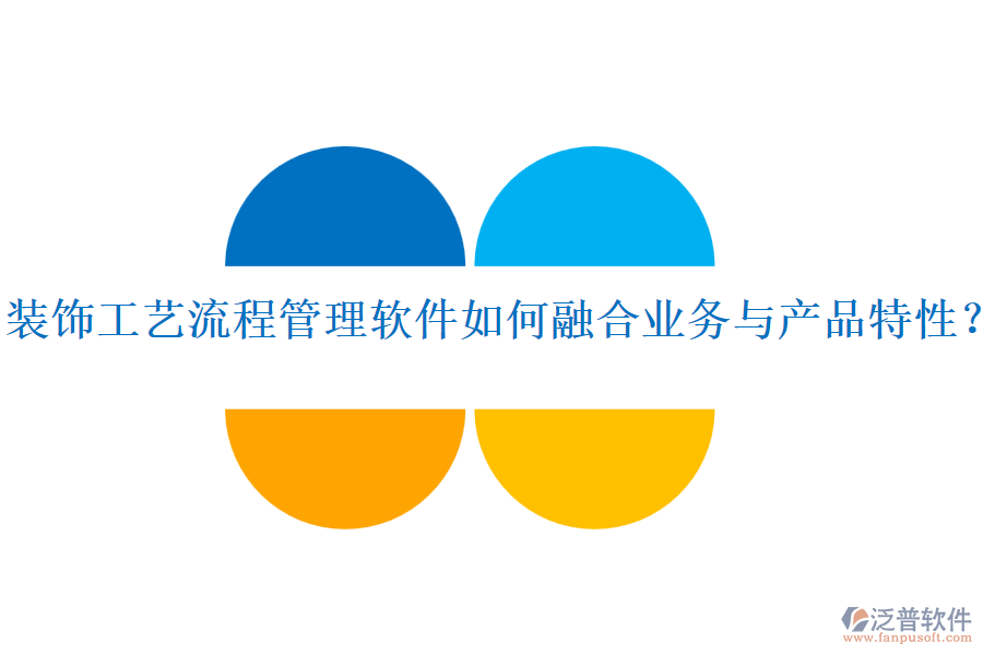 裝飾工藝流程管理軟件如何融合業(yè)務(wù)與產(chǎn)品特性？