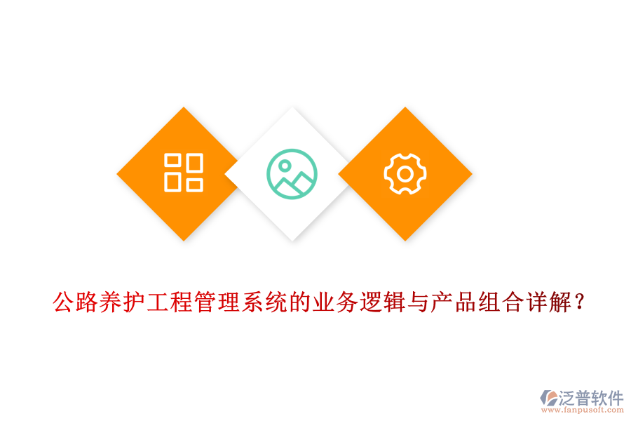 公路養(yǎng)護工程管理系統(tǒng)的業(yè)務(wù)邏輯與產(chǎn)品組合詳解？