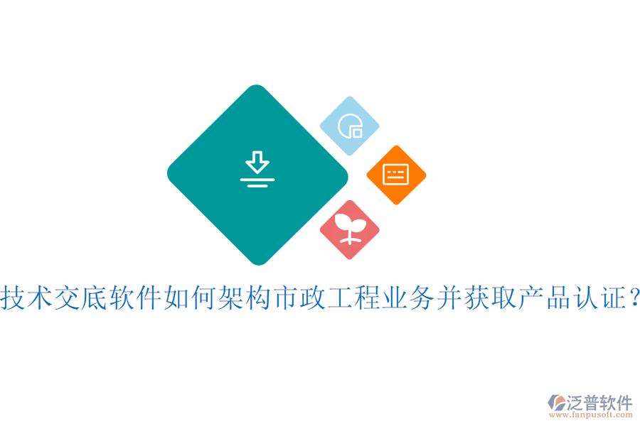技術(shù)交底軟件如何架構(gòu)市政工程業(yè)務(wù)并獲取產(chǎn)品認證？