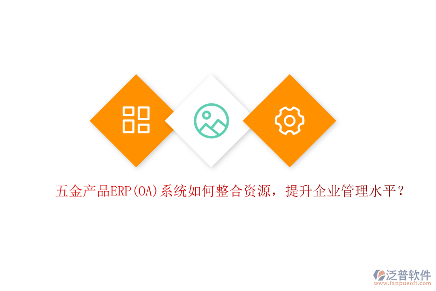 五金產(chǎn)品ERP(OA)系統(tǒng)如何整合資源，提升企業(yè)管理水平？