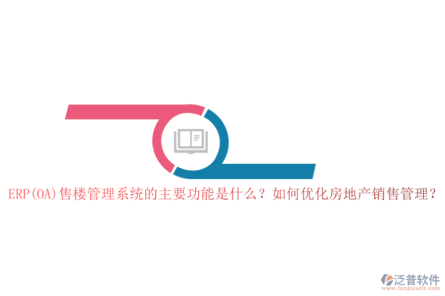 ERP(OA)售樓管理系統(tǒng)的主要功能是什么？如何優(yōu)化房地產(chǎn)銷售管理？