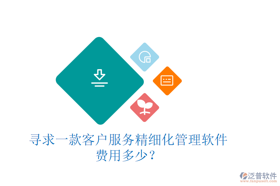 尋求一款客戶服務(wù)精細(xì)化管理軟件，費(fèi)用多少？