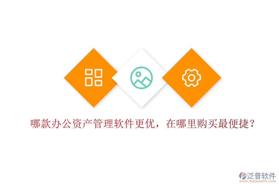 哪款辦公資產(chǎn)管理軟件更優(yōu)，在哪里購買最便捷？