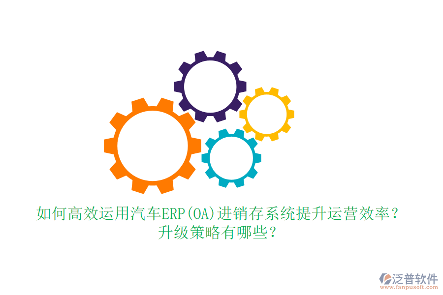 如何高效運(yùn)用汽車ERP(OA)進(jìn)銷存系統(tǒng)提升運(yùn)營效率？升級(jí)策略有哪些？