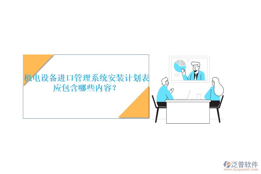 機(jī)電設(shè)備進(jìn)口管理系統(tǒng)安裝計(jì)劃表應(yīng)包含哪些內(nèi)容？