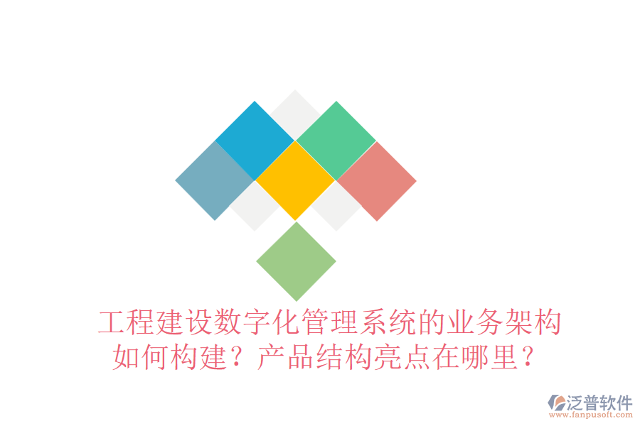 工程建設(shè)數(shù)字化管理系統(tǒng)的業(yè)務(wù)架構(gòu)如何構(gòu)建？產(chǎn)品結(jié)構(gòu)亮點(diǎn)在哪里？
