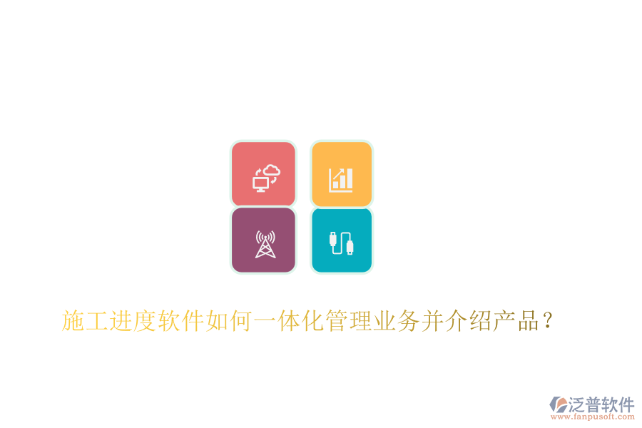 施工進度軟件如何一體化管理業(yè)務(wù)并介紹產(chǎn)品？