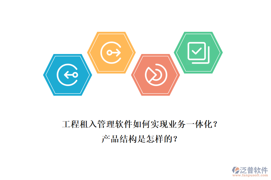 工程租入管理軟件如何實(shí)現(xiàn)業(yè)務(wù)一體化？產(chǎn)品結(jié)構(gòu)是怎樣的？