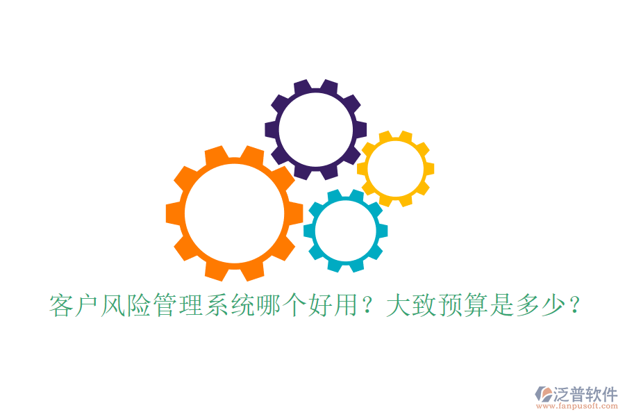 客戶風(fēng)險(xiǎn)管理系統(tǒng)哪個(gè)好用？大致預(yù)算是多少？
