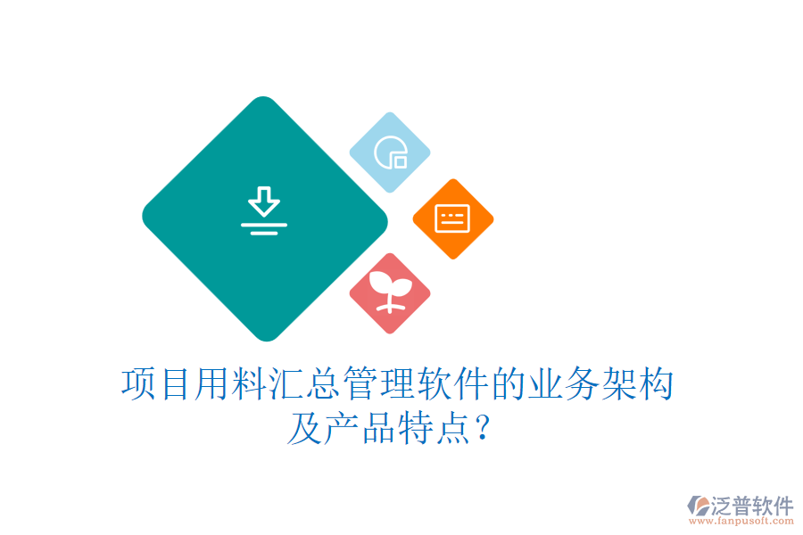 項目用料匯總管理軟件的業(yè)務架構(gòu)及產(chǎn)品特點？