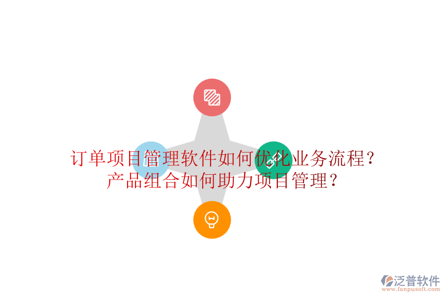 訂單項(xiàng)目管理軟件如何優(yōu)化業(yè)務(wù)流程？產(chǎn)品組合如何助力項(xiàng)目管理？