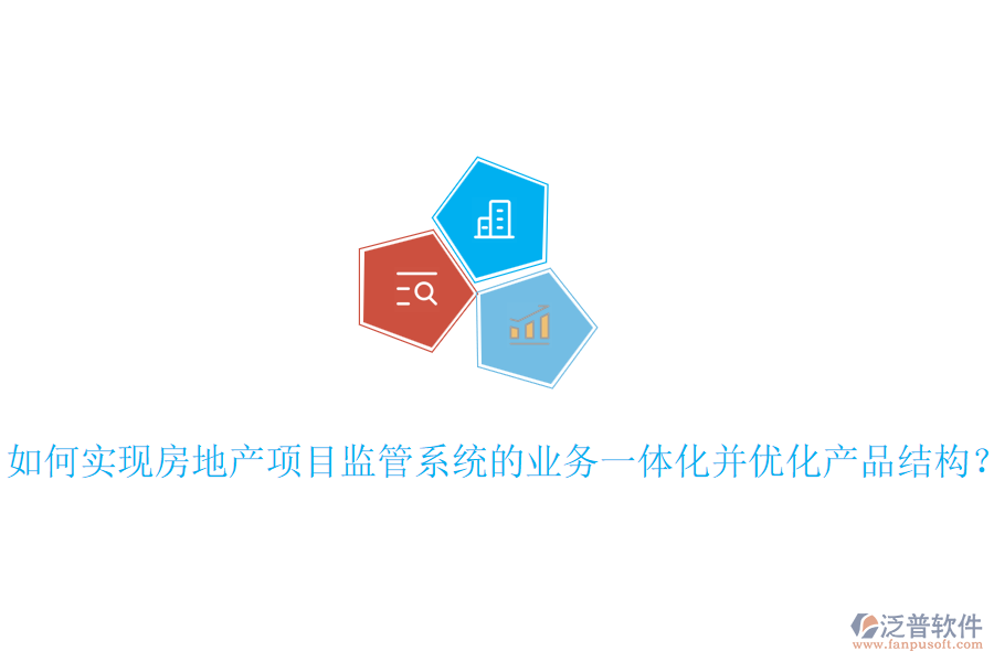 如何實(shí)現(xiàn)房地產(chǎn)項(xiàng)目監(jiān)管系統(tǒng)的業(yè)務(wù)一體化并優(yōu)化產(chǎn)品結(jié)構(gòu)？