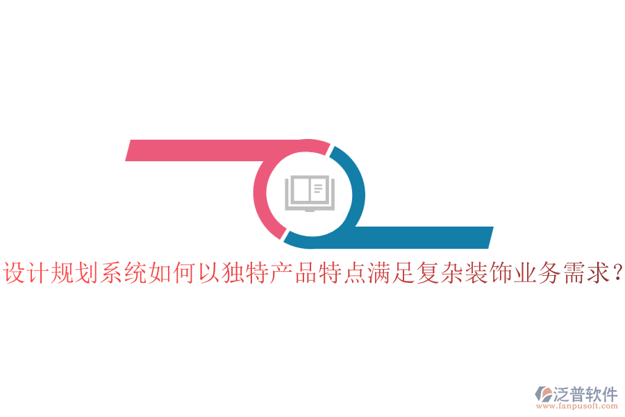 設(shè)計(jì)規(guī)劃系統(tǒng)如何以獨(dú)特產(chǎn)品特點(diǎn)滿足復(fù)雜裝飾業(yè)務(wù)需求？