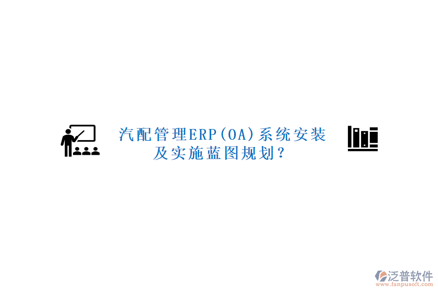 汽配管理ERP(OA)系統(tǒng)安裝及實(shí)施藍(lán)圖規(guī)劃？