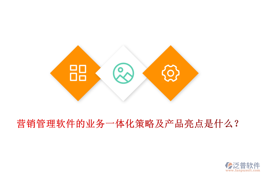營銷管理軟件的業(yè)務(wù)一體化策略及產(chǎn)品亮點是什么？
