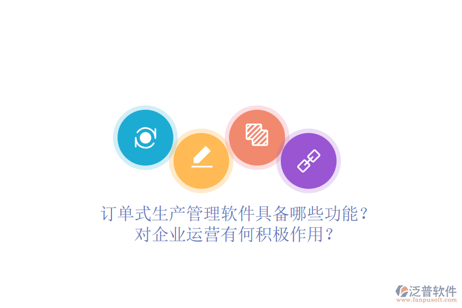 訂單式生產(chǎn)管理軟件具備哪些功能？對(duì)企業(yè)運(yùn)營(yíng)有何積極作用？