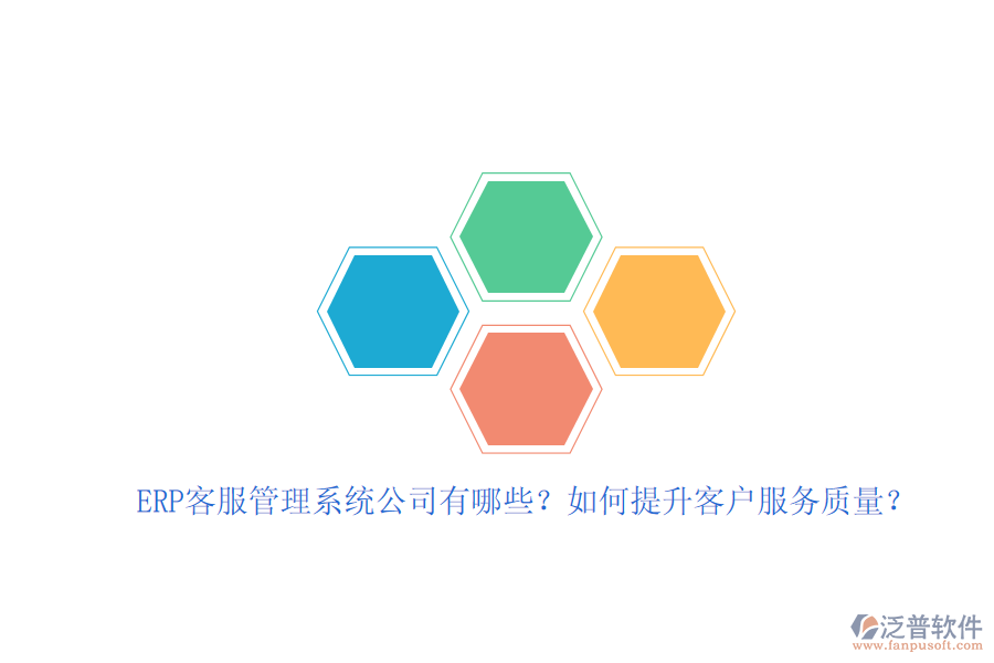 ERP客服管理系統(tǒng)公司有哪些？如何提升客戶服務(wù)質(zhì)量？