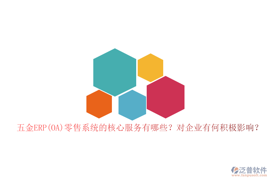 五金ERP(OA)零售系統(tǒng)的核心服務(wù)有哪些？對(duì)企業(yè)有何積極影響？