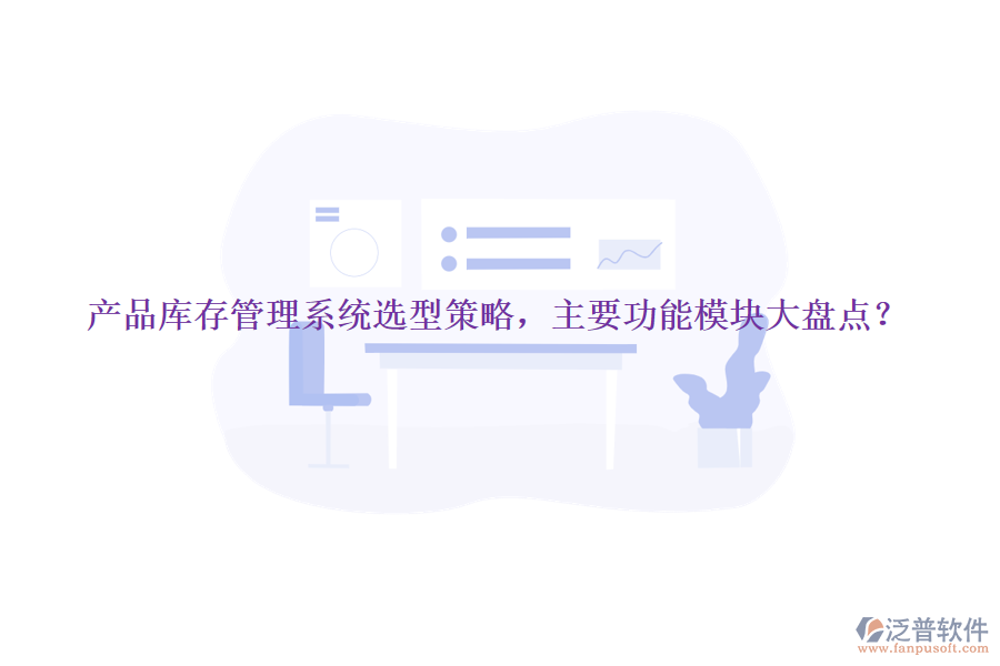 產(chǎn)品庫(kù)存管理系統(tǒng)選型策略，主要功能模塊大盤點(diǎn)？