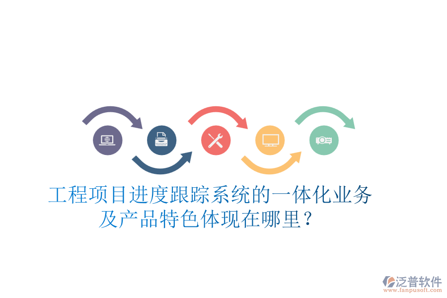 工程項(xiàng)目進(jìn)度跟蹤系統(tǒng)的一體化業(yè)務(wù)及產(chǎn)品特色體現(xiàn)在哪里？