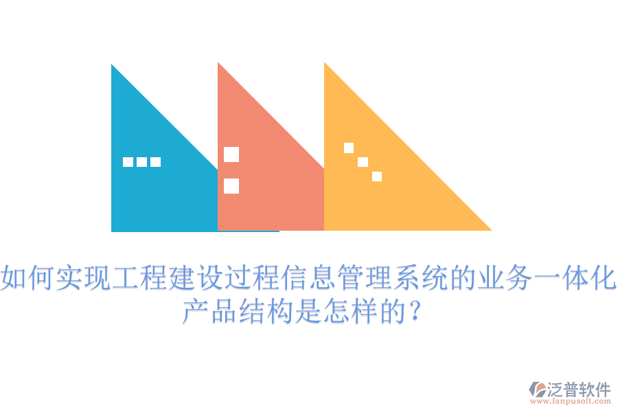 如何實(shí)現(xiàn)工程建設(shè)過程信息管理系統(tǒng)的業(yè)務(wù)一體化？產(chǎn)品結(jié)構(gòu)是怎樣的？