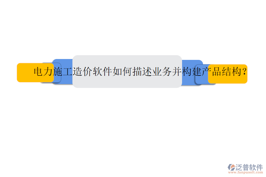 電力施工造價軟件如何描述業(yè)務并構建產品結構？