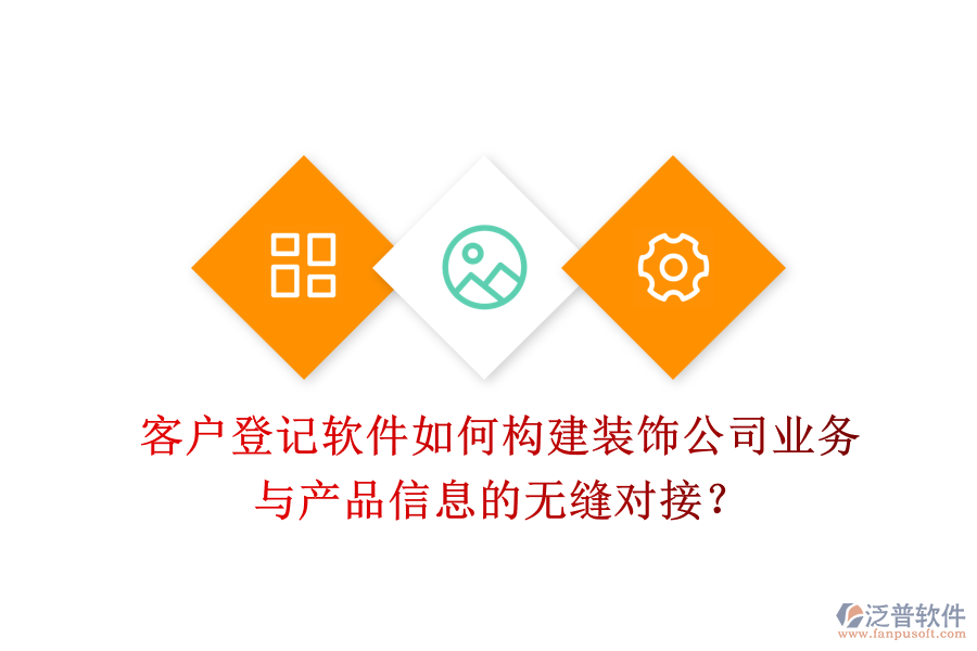 客戶登記軟件如何構(gòu)建裝飾公司業(yè)務(wù)與產(chǎn)品信息的無縫對接？