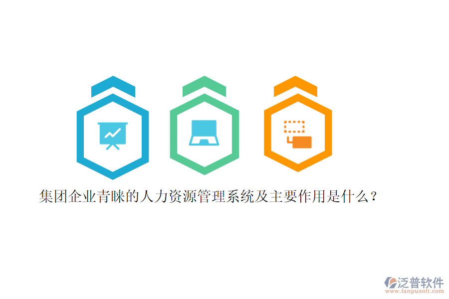 集團(tuán)企業(yè)青睞的人力資源管理系統(tǒng)及主要作用是什么？