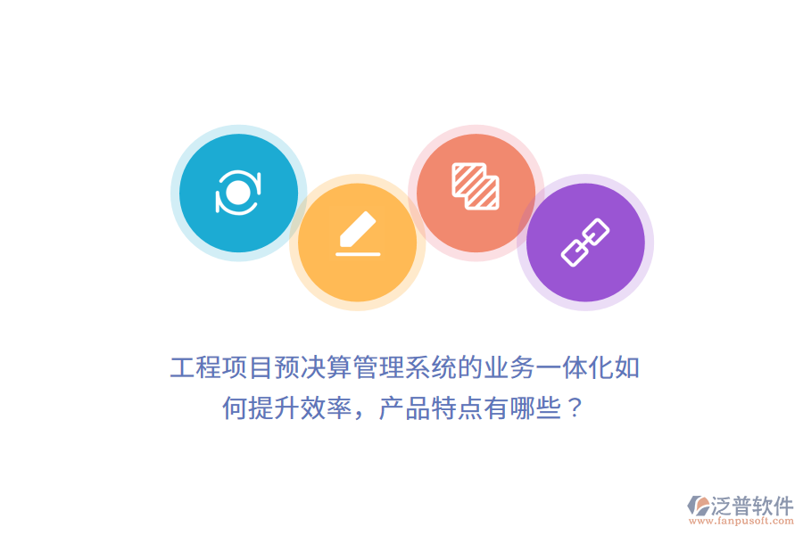 工程項(xiàng)目預(yù)決算管理系統(tǒng)的業(yè)務(wù)一體化如何提升效率，產(chǎn)品特點(diǎn)有哪些？