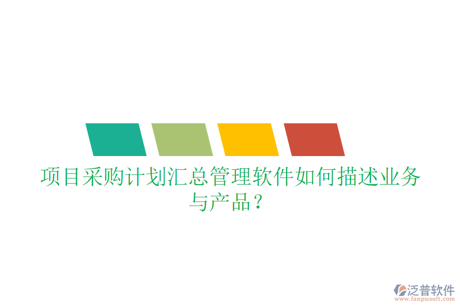 項目采購計劃匯總管理軟件如何描述業(yè)務(wù)與產(chǎn)品？